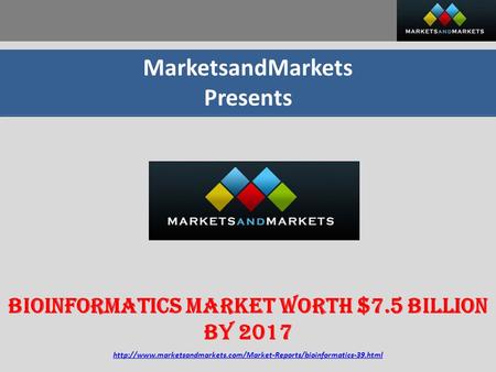 MarketsandMarkets Presents Bioinformatics Market worth $7.5 Billion By 2017