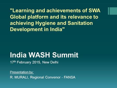 Learning and achievements of SWA Global platform and its relevance to achieving Hygiene and Sanitation Development in India India WASH Summit 17 th February.