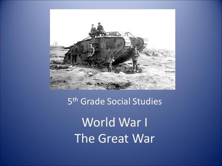 World War I The Great War 5 th Grade Social Studies.