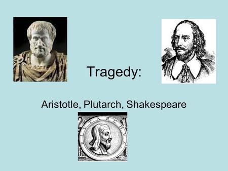Tragedy: Aristotle, Plutarch, Shakespeare. Genre of Tragedy: Aristotle Dramatic literature of a serious nature Ends in death, but also restoration of.