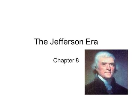 The Jefferson Era Chapter 8. Election of 1800 John Adams and Charles Pickney- Federalist Versus Thomas Jefferson and Arron Burr – Democratic- Republican.