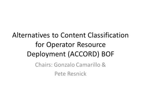 Alternatives to Content Classification for Operator Resource Deployment (ACCORD) BOF Chairs: Gonzalo Camarillo & Pete Resnick.