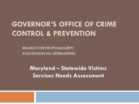 GOVERNOR’S OFFICE OF CRIME CONTROL & PREVENTION REQUEST FOR PROPOSALS (RFP) SOLICITATION NO. DEXR6400001 Maryland – Statewide Victims Services Needs Assessment.
