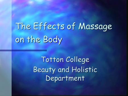 The Effects of Massage on the Body Totton College Beauty and Holistic Department.