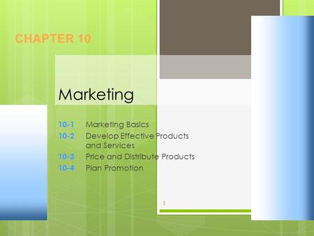 Marketing 10-1 10-1 Marketing Basics 10-2 10-2 Develop Effective Products and Services 10-3 10-3 Price and Distribute Products 10-4 10-4 Plan Promotion.