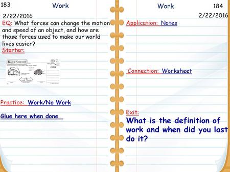 184 Work 183 2/22/2016 Starter: Application: Notes Connection: Worksheet Exit: What is the definition of work and when did you last do it? 2/22/2016 Work.