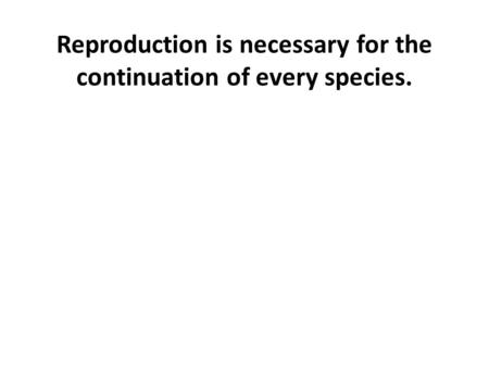 Reproduction is necessary for the continuation of every species.