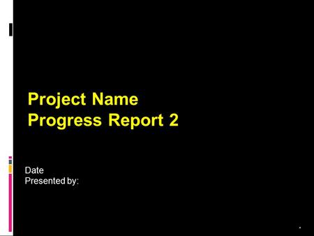 * Project Name Progress Report 2 Date Presented by: