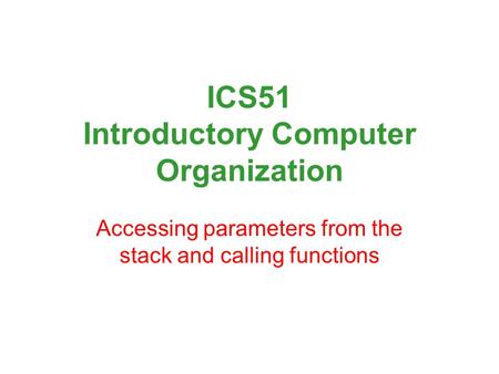 ICS51 Introductory Computer Organization Accessing parameters from the stack and calling functions.