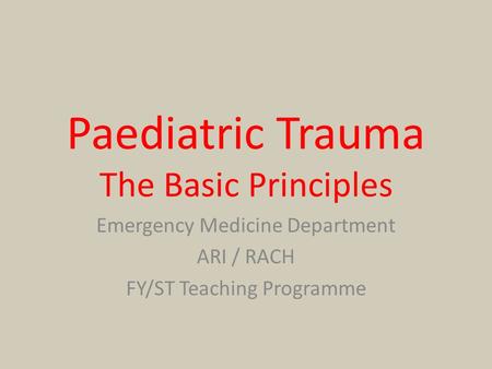 Paediatric Trauma The Basic Principles Emergency Medicine Department ARI / RACH FY/ST Teaching Programme.