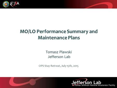 MO/LO Performance Summary and Maintenance Plans Tomasz Plawski Jefferson Lab OPS Stay Retreat, July 15th, 2015.