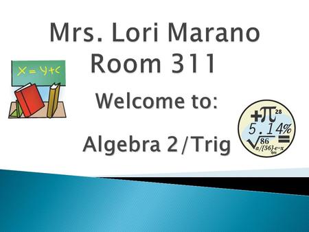 Welcome to: Algebra 2/Trig.  BA in Mathematics from Duquesne University (from Pittsburgh)  Masters in Mathematics Education from Arcadia University.