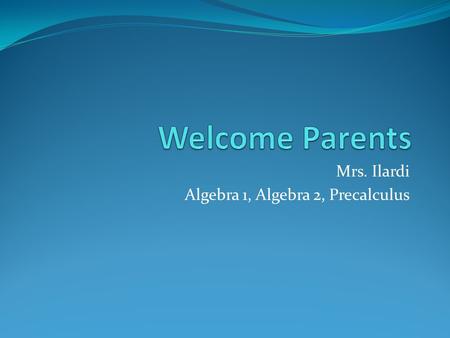 Mrs. Ilardi Algebra 1, Algebra 2, Precalculus. Contact Information I can be reached at You can call me at 973-627-4600.