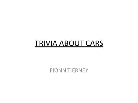 TRIVIA ABOUT CARS FIONN TIERNEY. CARS In 1769 Nicolas Joseph Cugnot of France invented the first self propelled mechanical automobile. It was a steam.