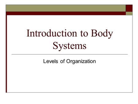 Introduction to Body Systems Levels of Organization.