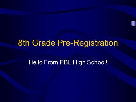 8th Grade Pre-Registration Hello From PBL High School!