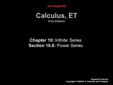 Rogawski Calculus Copyright © 2008 W. H. Freeman and Company Chapter 10: Infinite Series Section 10.6: Power Series Jon Rogawski Calculus, ET First Edition.