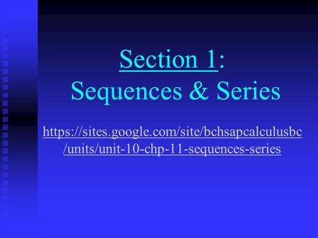Section 1: Sequences & Series https://sites.google.com/site/bchsapcalculusbc /units/unit-10-chp-11-sequences-series https://sites.google.com/site/bchsapcalculusbc.