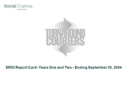 SROI Report Card: Years One and Two - Ending September 30, 2004 COURIERS TURNAROUND.