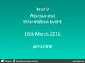 Year 9 Assessment Information Event 10th March 2016 Welcome.