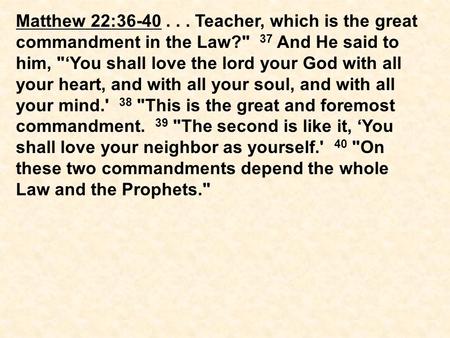 Matthew 22:36-40... Teacher, which is the great commandment in the Law? 37 And He said to him, ‘You shall love the lord your God with all your heart,