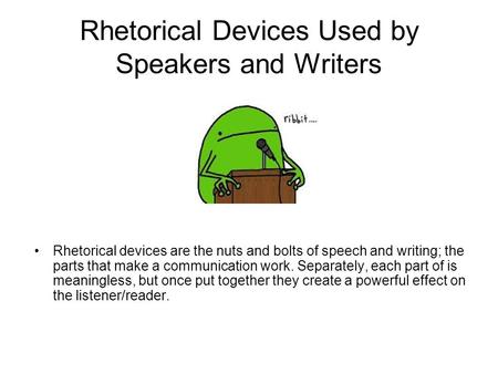 Rhetorical Devices Used by Speakers and Writers Rhetorical devices are the nuts and bolts of speech and writing; the parts that make a communication work.
