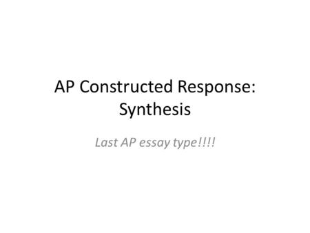 AP Constructed Response: Synthesis Last AP essay type!!!!
