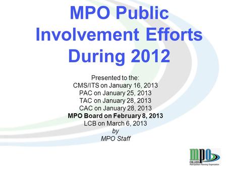 1 MPO Public Involvement Efforts During 2012 Presented to the: CMS/ITS on January 16, 2013 PAC on January 25, 2013 TAC on January 28, 2013 CAC on January.