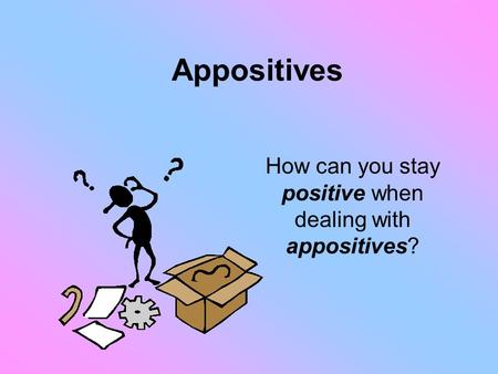 Appositives How can you stay positive when dealing with appositives?
