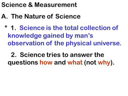Science & Measurement A. The Nature of Science * 1. Science is the total collection of knowledge gained by man’s observation of the physical universe.