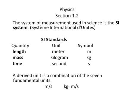 Physics Section 1.2 The system of measurement used in science is the SI system. (Système International d'Unites) SI Standards Quantity Unit Symbol length.