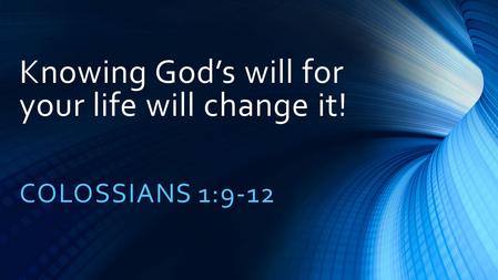 Knowing God’s will for your life will change it! COLOSSIANS 1:9-12.
