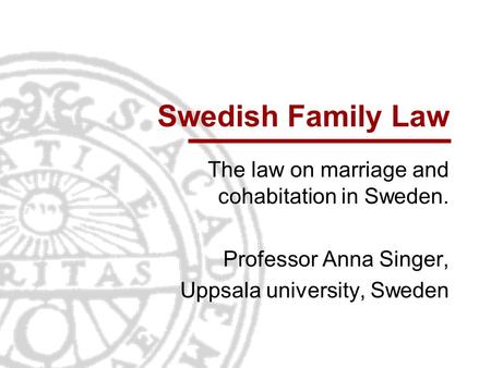 Swedish Family Law The law on marriage and cohabitation in Sweden. Professor Anna Singer, Uppsala university, Sweden.