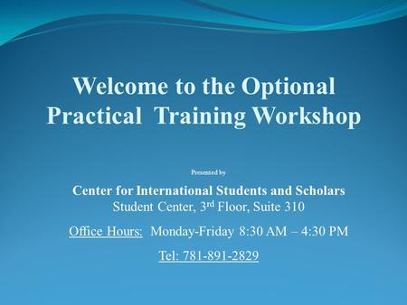 Presented by Center for International Students and Scholars Student Center, 3 rd Floor, Suite 310 Office Hours: Monday-Friday 8:30 AM – 4:30 PM Tel: 781-891-2829.