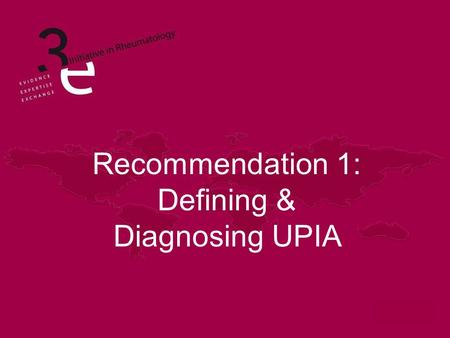 Recommendation 1: Defining & Diagnosing UPIA. Learning Objectives State the definition of Undifferentiated Peripheral Inflammatory Arthritis (UPIA) Describe.