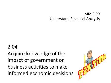 2.04 Acquire knowledge of the impact of government on business activities to make informed economic decisions MM 2.00 Understand Financial Analysis.