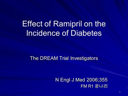 1 Effect of Ramipril on the Incidence of Diabetes The DREAM Trial Investigators N Engl J Med 2006;355 FM R1 윤나리.