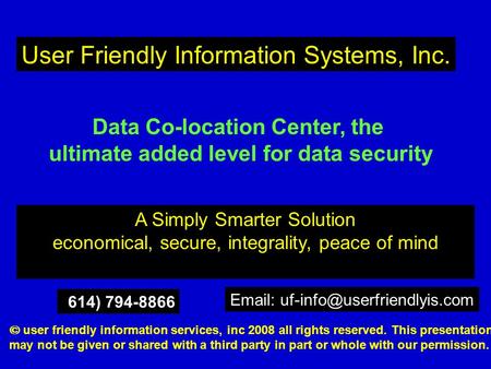 A Simply Smarter Solution economical, secure, integrality, peace of mind User Friendly Information Systems, Inc. Data Co-location Center, the ultimate.