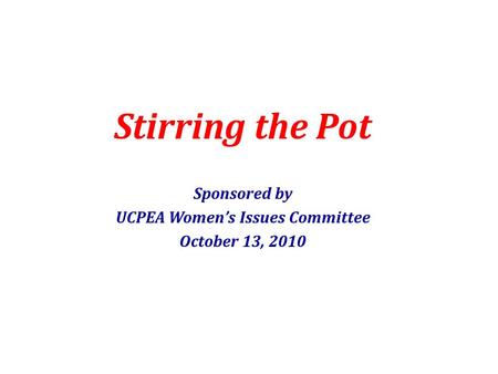 Stirring the Pot Sponsored by UCPEA Women’s Issues Committee October 13, 2010.
