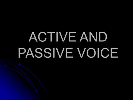 ACTIVE AND PASSIVE VOICE