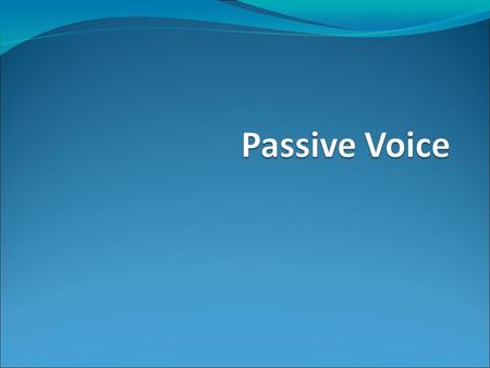 Passive Voice The passive puts emphasis on the person or thing affected by an action rather than on the agent (whoever does the action).