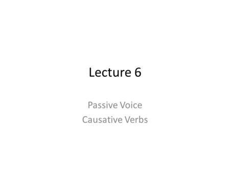 Lecture 6 Passive Voice Causative Verbs. PASSIVE VOICE.