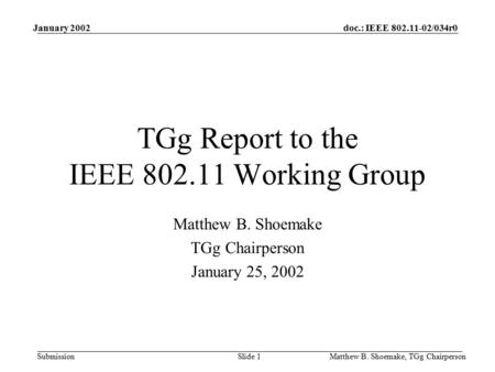 Doc.: IEEE 802.11-02/034r0 Submission January 2002 Matthew B. Shoemake, TGg ChairpersonSlide 1 TGg Report to the IEEE 802.11 Working Group Matthew B. Shoemake.