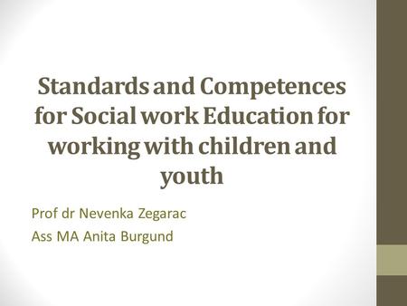Standards and Competences for Social work Education for working with children and youth Prof dr Nevenka Zegarac Ass MA Anita Burgund.