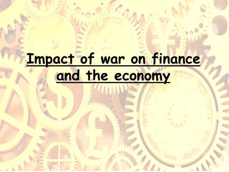 Impact of war on finance and the economy. Summary of main issues How did the war affect government spending? How did government increase its income? How.