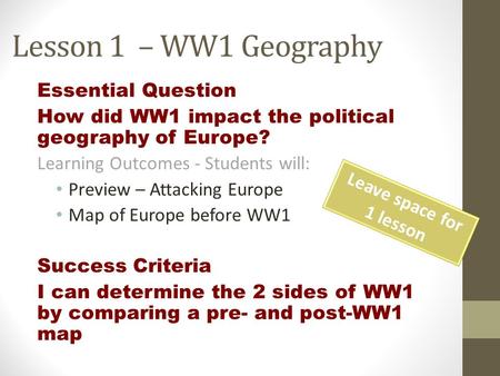 Lesson 1 – WW1 Geography Essential Question How did WW1 impact the political geography of Europe? Learning Outcomes - Students will: Preview – Attacking.