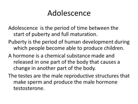 Adolescence Adolescence is the period of time between the start of puberty and full maturation. Puberty is the period of human development during which.