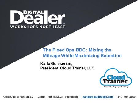 The Fixed Ops BDC: Mixing the Mileage While Maximizing Retention Karla Guleserian, President, Cloud Trainer, LLC Karla Guleserian, MSEC | Cloud Trainer,