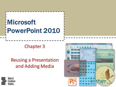 Microsoft PowerPoint 2010 Chapter 3 Reusing a Presentation and Adding Media.