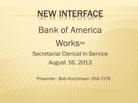 Bank of America Works ™ Secretarial Clerical In-Service August 16, 2013 Presenter : Bob Hutchinson 354-7276.